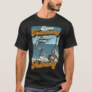 Done Teaching Letu2019s Go Fishing Teacher Fisherm T-Shirt
