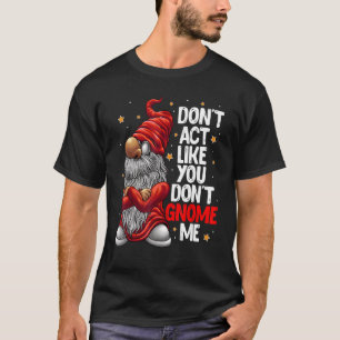 Don't Act Like You Don't Gnome Me  Gnome Pun T-Shirt