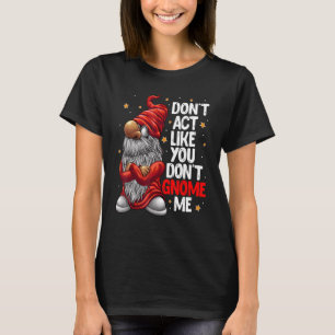 Don't Act Like You Don't Gnome Me Gnome Pun T-Shirt