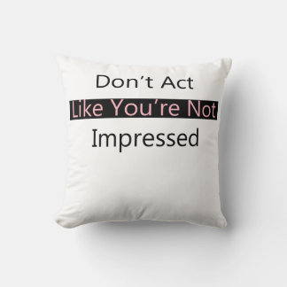 Don't Act Like You're Not Impressed Cushion