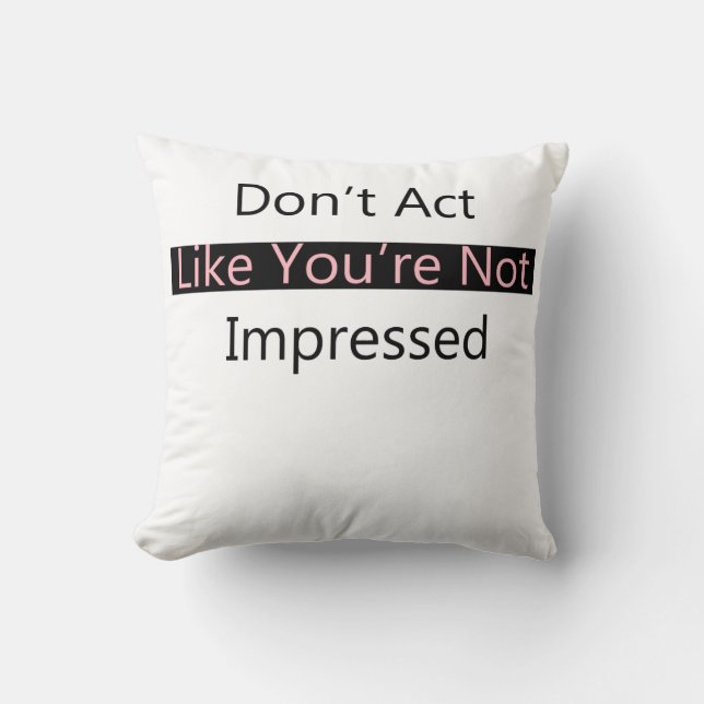 Don't Act Like You're Not Impressed Cushion (Front)
