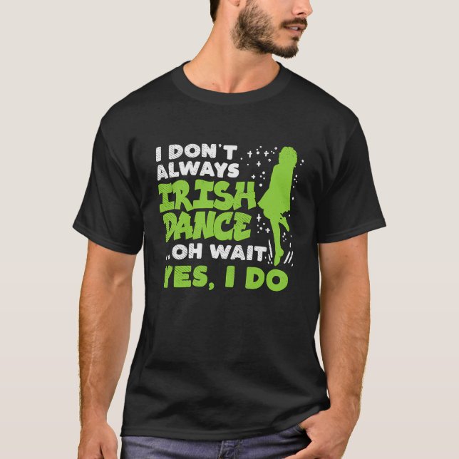 Dont Always Irish Dance Yes I Do St Patricks Day D T-Shirt (Front)