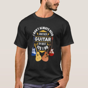 Dont Always Need Another Guitar Gu T-Shirt