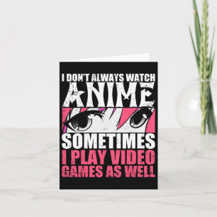 Dont Always Watch Anime Sometimes Play Video Games Card