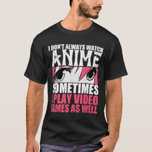Dont Always Watch Anime Sometimes Play Video Games T-Shirt