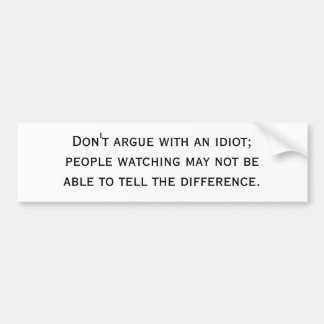 Don't argue with an idiot; people watching may ... bumper sticker