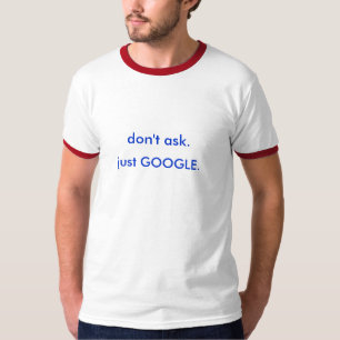 don't ask. just GOOGLE. T-Shirt