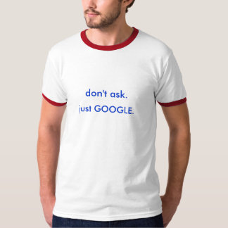 don't ask. just GOOGLE. T-Shirt