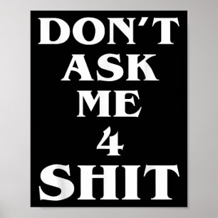 Don't Ask Me 4 Shi.t Funny Saying Quote For Men Wo Poster