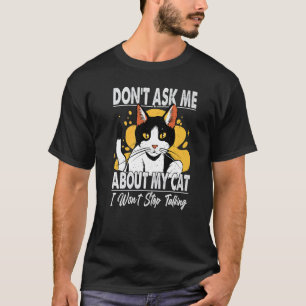 Don't Ask Me About My Cat I Won't Stop Talking T-Shirt