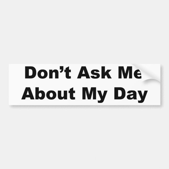 Don't Ask Me About My Day Bumper Sticker (Front)
