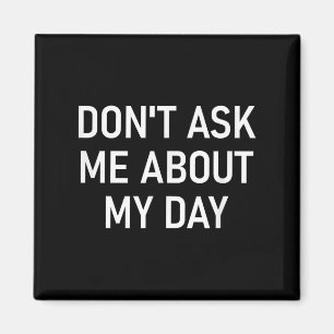 Don't Ask Me About My Day, Funny, Jokes, Sarcastic Magnet