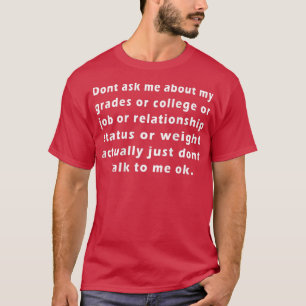 Dont ask me about my Grades or college or job  T-Shirt