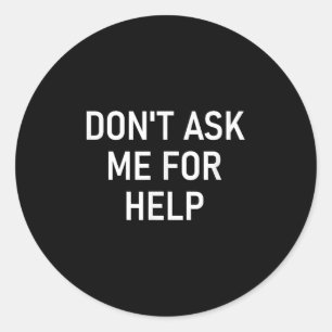 Don't Ask Me For Help, Funny, Jokes, Sarcastic, Fa Classic Round Sticker