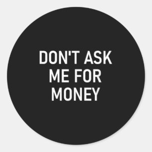 Don't Ask Me For Money, Funny, Jokes, Sarcastic, F Classic Round Sticker