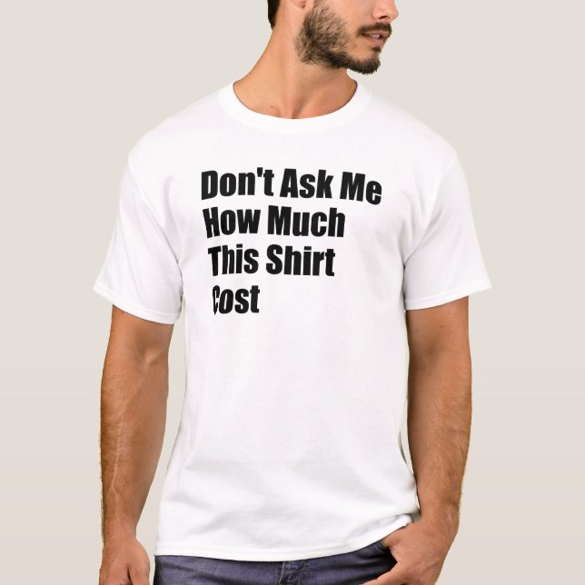 Don't Ask Me How Much This Shirt Cost  (Front)