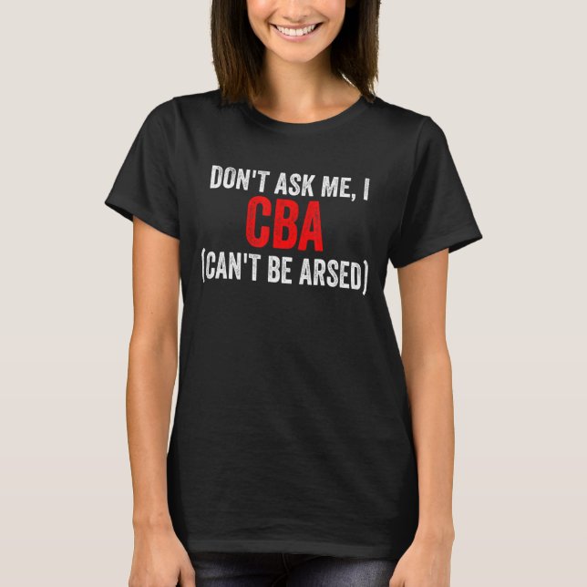 Don't Ask Me I CBA T-Shirt (Front)