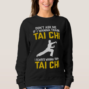 Don't Ask Me If I Wanna Train Tai Chi I Always Wan Sweatshirt