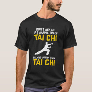 Don't Ask Me If I Wanna Train Tai Chi I Always Wan T-Shirt