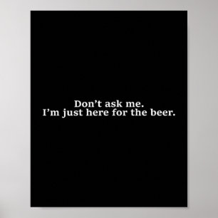 Don't Ask Me I'm Just Here For The Beer Funny Humo Poster