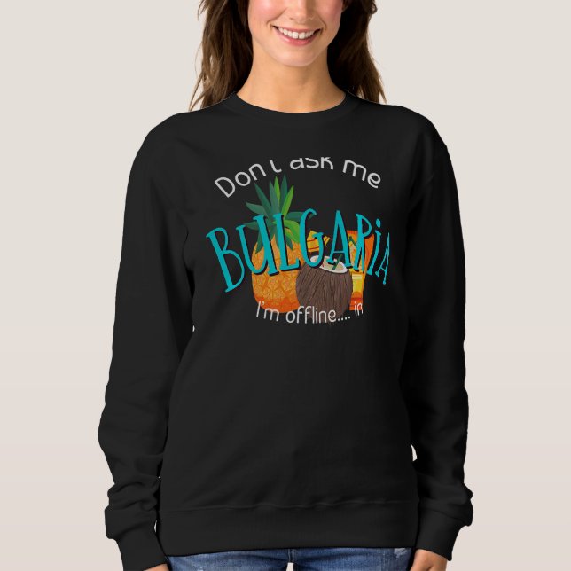 Don't Ask Me I'm Offline In Bulgaria Fun Summer Va Sweatshirt (Front)
