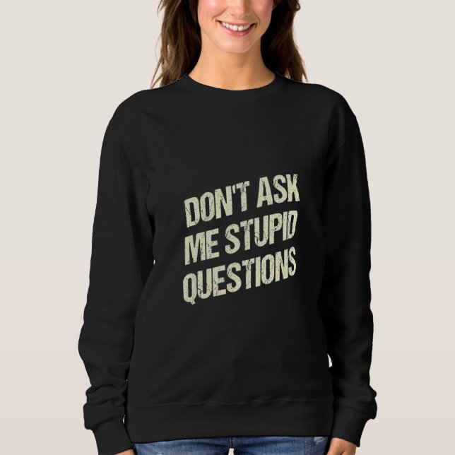 Dont Ask Me Stupid Questions Funny Sarcastic Humor Sweatshirt (Front)