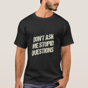 Dont Ask Me Stupid Questions Funny Sarcastic Humor T-Shirt