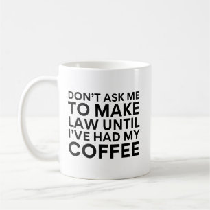 Don't Ask Me To Make Law Until I've Had My Coffee Mug