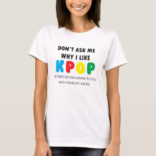 Don't Ask Me Why I Like KPOP T-Shirt