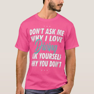 Don'T Ask Me Why I Love Diving T-Shirt