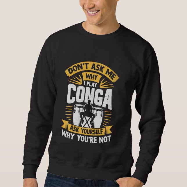 Don't Ask Me Why I Play Conga Ask Yourself Why You Sweatshirt (Front)