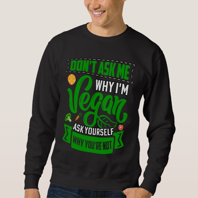 Don't ask me why I'm Vegan ask yourself why you're Sweatshirt (Front)