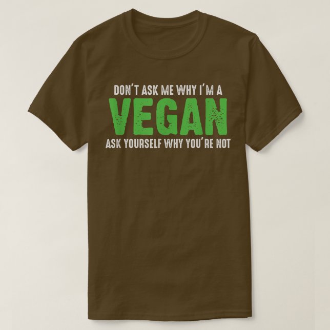 Don't Ask Me Why I'm Vegan Funny Vegetarians  T-Shirt (Design Front)