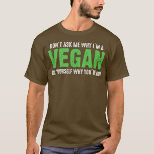 Don't Ask Me Why I'm Vegan Funny Vegetarians  T-Shirt