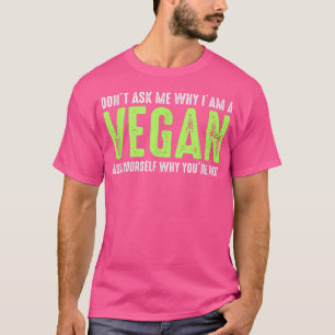 Don't Ask Me Why I'm Vegan Funny Vegetarians T-Shirt