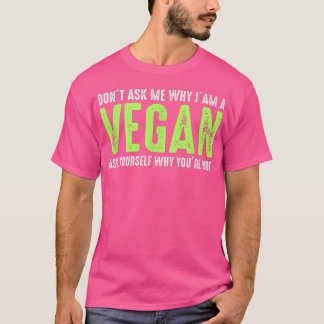 Don't Ask Me Why I'm Vegan Funny Vegetarians  T-Shirt