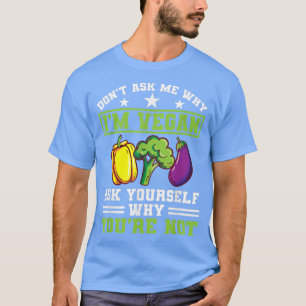 Don't Ask Me Why I'm Vegan Protein Vegetarian Vega T-Shirt