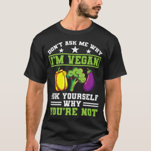 Dont Ask Me Why Im Vegan Protein Vegetarian Vegan  T-Shirt