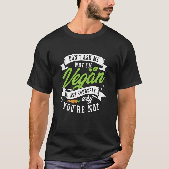 Don't Ask Me Why Vegan Lifestyle Plant Based Diet  T-Shirt (Front)
