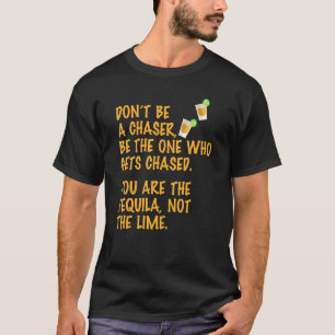 Don't Be A Chaser Be The One Who Gets Chased Tequi T-Shirt