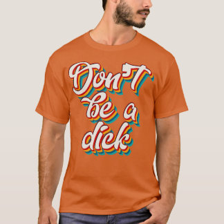 Dont Be A Dick 4 T-Shirt