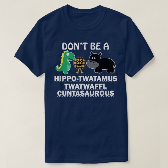 Dont be a hippotwatamus twatwaffl cuntasaurous hum T-Shirt (Design Front)