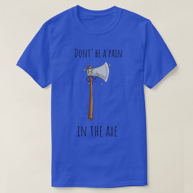 Dont Be A Pain In The Axe Let Me Axeplain Axe Puns T-Shirt (Design Front)