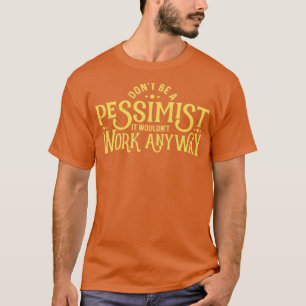 Dont be a Pessimist Funny Ironic Sarcastic Pessimi T-Shirt