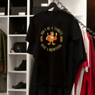 Don't Be a Turkey, Have a Drumstick Thanksgiving  T-Shirt