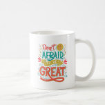 Don't Be Afraid To Be Great Coffee Mug<br><div class="desc">Don't be afraid to be great. Quote. Hand drawn vintage print with hand lettering. This illustration can be used as a print on t-shirts and bags or as a poster. | Bigstock® - All Rights Reserved.</div>