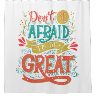 Don't Be Afraid To Be Great Shower Curtain