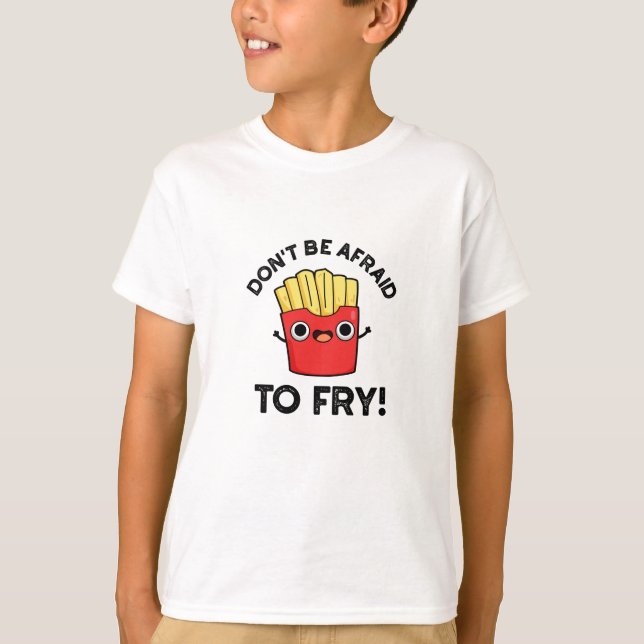 Don't Be Afraid To Fry Funny French Fries Pun  T-Shirt (Front)
