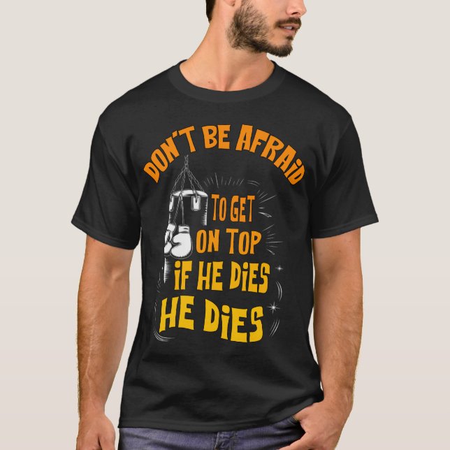 don't be afraid to get on top if he dies he dies (Front)