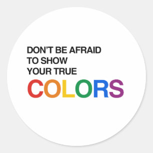 DON'T BE AFRAID TO SHOW YOUR TRUE COLORS.png Classic Round Sticker